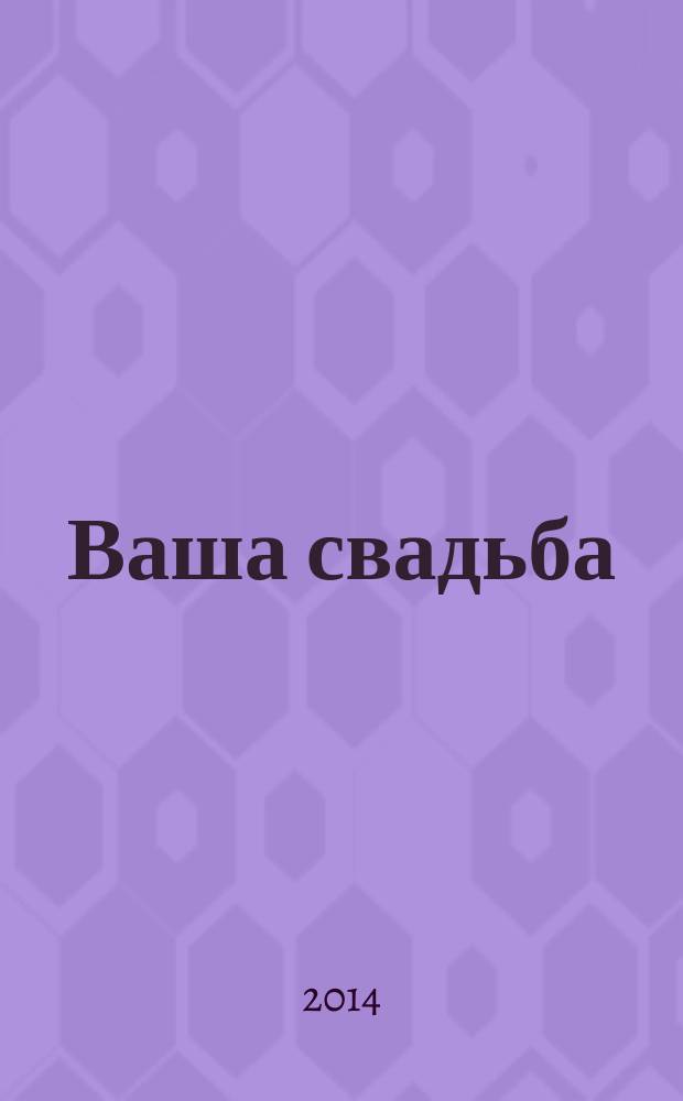 Ваша свадьба : рекламно-информационный журнал для влюбленных. 2014, № 8 (8), зима