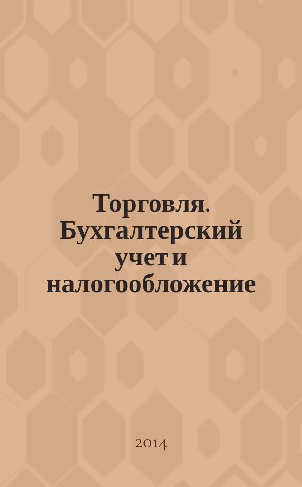 Торговля. Бухгалтерский учет и налогообложение : журнал приложение к журналу "Актуальные вопросы бухгалтерского учета и налогообложения". 2014, № 12