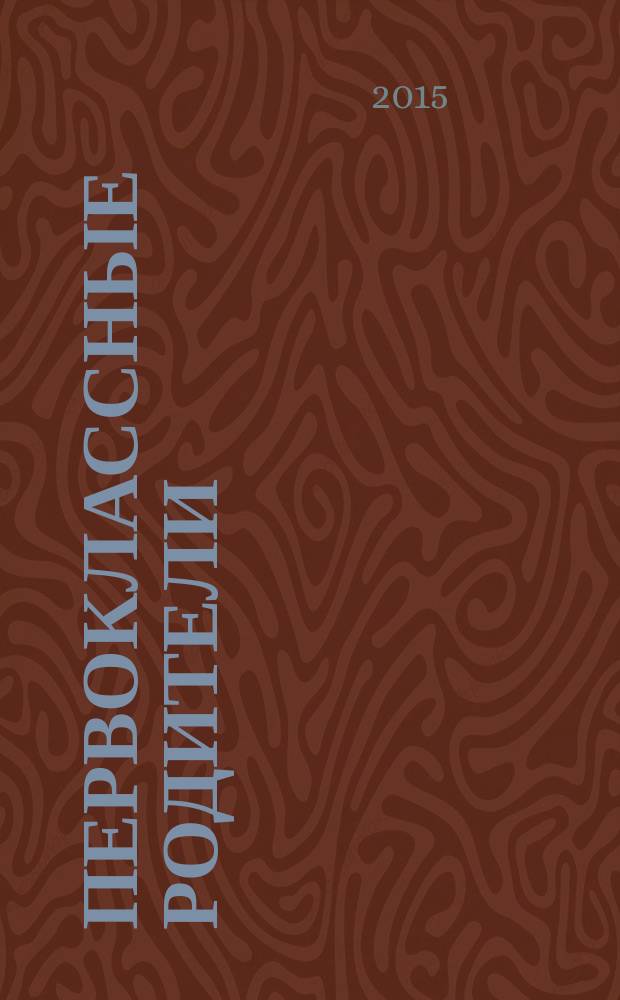 Первоклассные родители : 1-4 классы журнал совместный проект Департамента образования города Москвы и Объединенной редакции изданий Мэра и Правительства Москвы. 2015, № 2