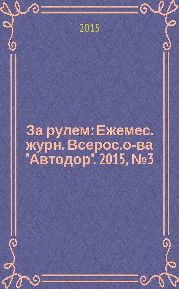За рулем : Ежемес. журн. Всерос. о-ва "Автодор". 2015, № 3 (1005)