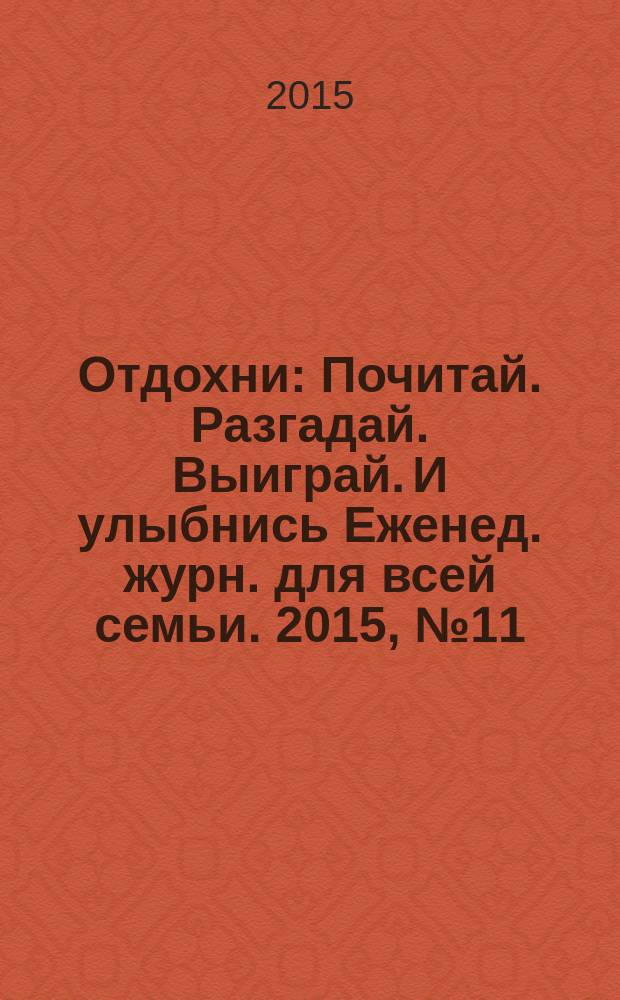 Отдохни : Почитай. Разгадай. Выиграй. И улыбнись Еженед. журн. для всей семьи. 2015, № 11
