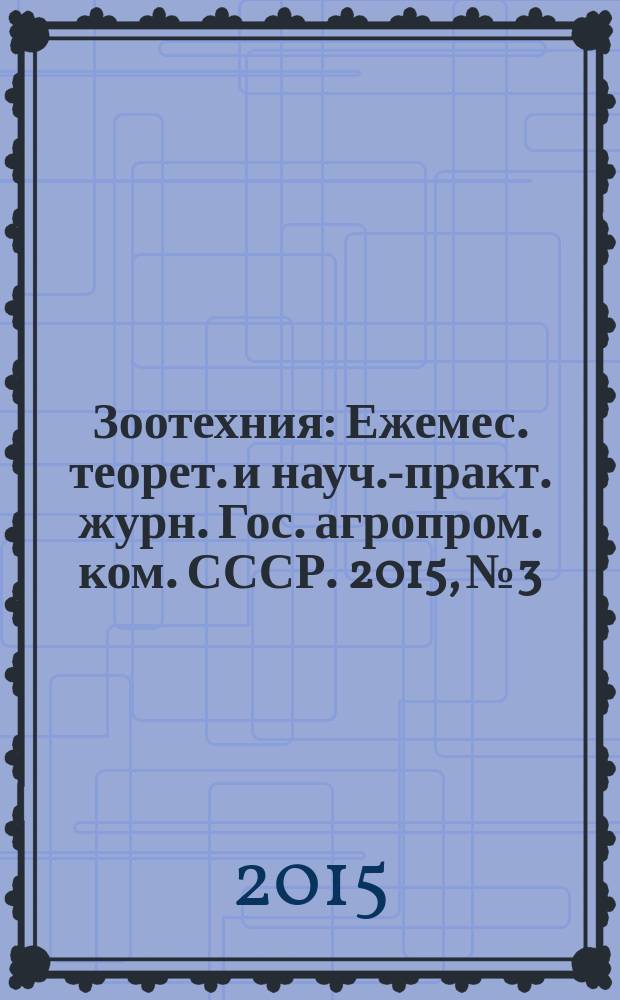 Зоотехния : Ежемес. теорет. и науч.-практ. журн. Гос. агропром. ком. СССР. 2015, № 3