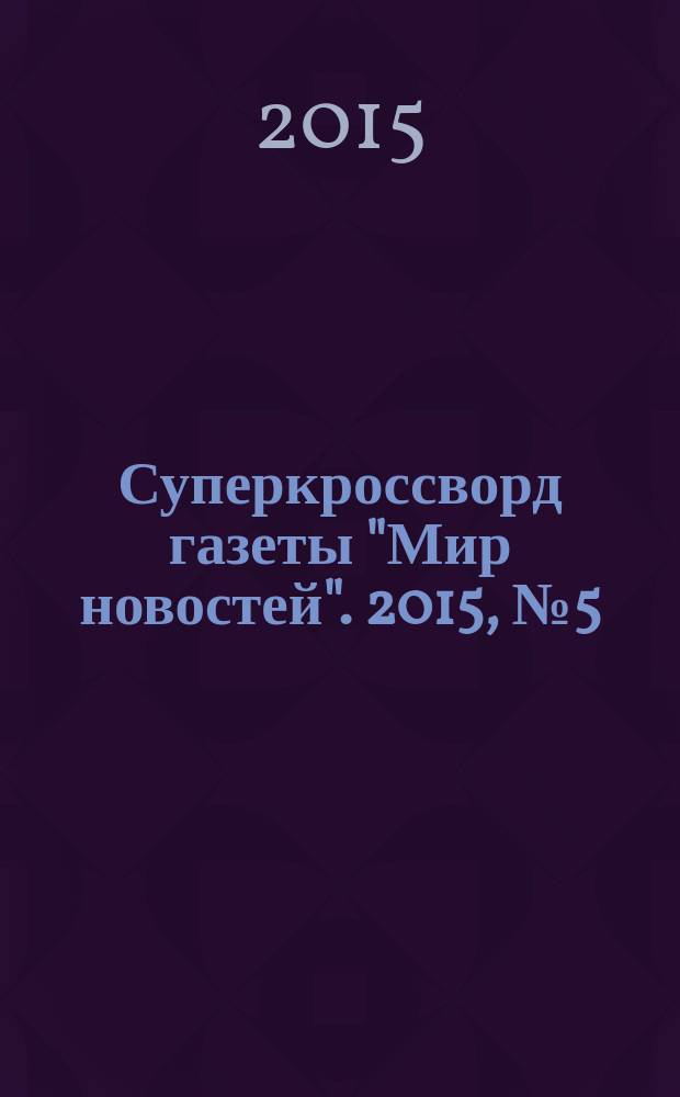 Суперкроссворд газеты "Мир новостей". 2015, № 5 (293)