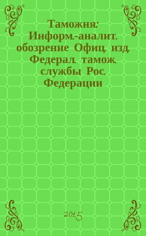 Таможня : Информ.-аналит. обозрение Офиц. изд. Федерал. тамож. службы Рос. Федерации. 2015, № 3 (362)