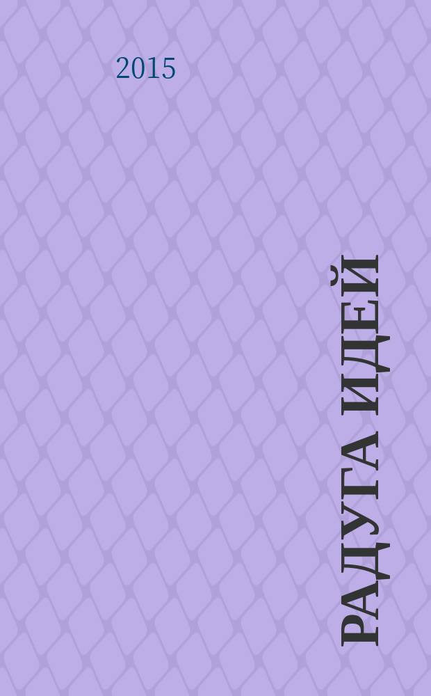 Радуга идей : журнал для педагогов, работающих с детьми 3 - 10 лет и родителей. 2015, № 1 (40)