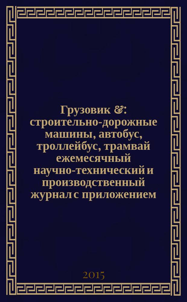 Грузовик & : строительно-дорожные машины, автобус, троллейбус, трамвай ежемесячный научно-технический и производственный журнал с приложением. 2015, № 1