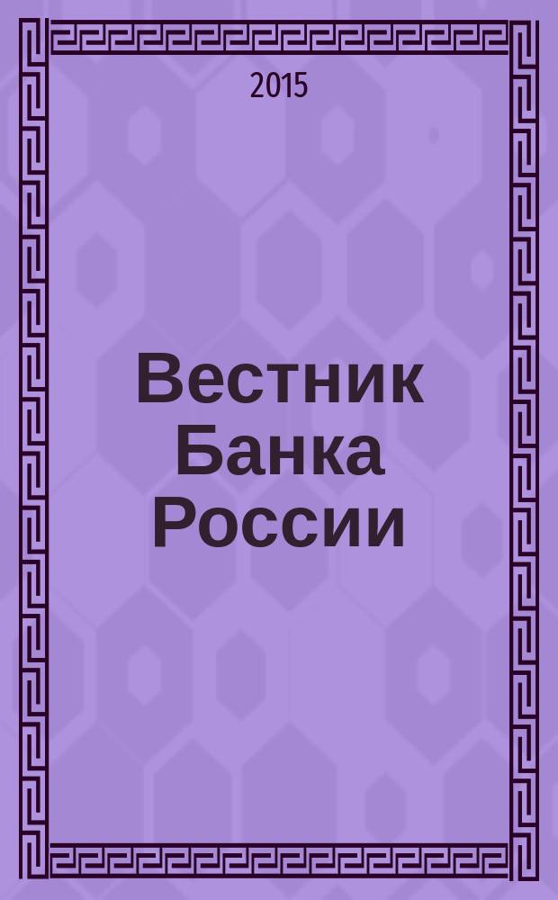 Вестник Банка России : Оператив. информ. Центр. банка Рос. Федерации. 2015, № 10 (1606)