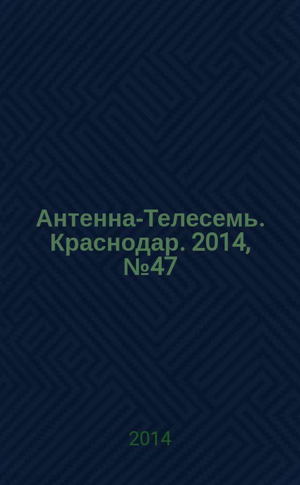 Антенна-Телесемь. Краснодар. 2014, № 47 (579)