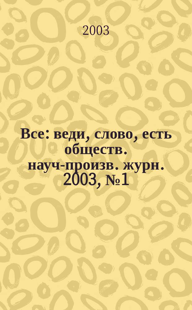 Все : веди, слово, есть обществ. науч.- произв. журн. 2003, № 1 (29)