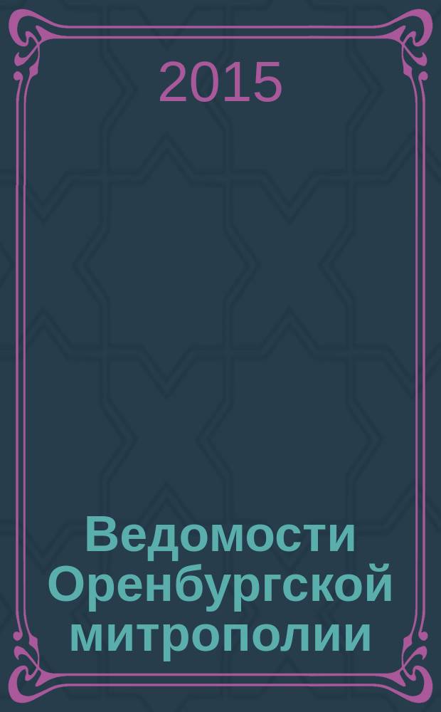 Ведомости Оренбургской митрополии : издание Оренбургской митрополии Русской православной церкви. 2015, № 3 (193)
