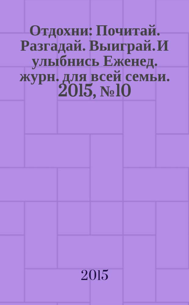 Отдохни : Почитай. Разгадай. Выиграй. И улыбнись Еженед. журн. для всей семьи. 2015, № 10