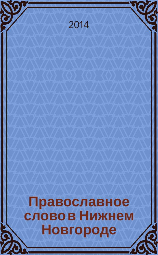 Православное слово в Нижнем Новгороде : ежемесячный журнал Нижегородской епархии Русской Православной Церкви. 2014, № 12 (87)