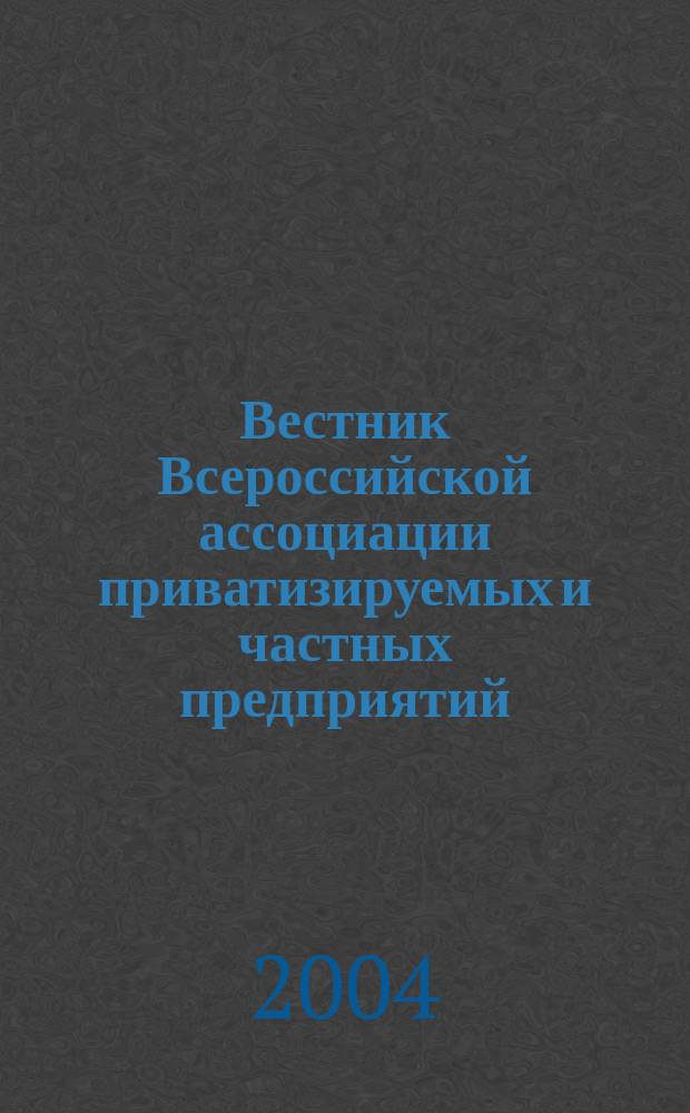 Вестник Всероссийской ассоциации приватизируемых и частных предприятий (работодателей) : Информ. бюл. 2004, № 9 (31)