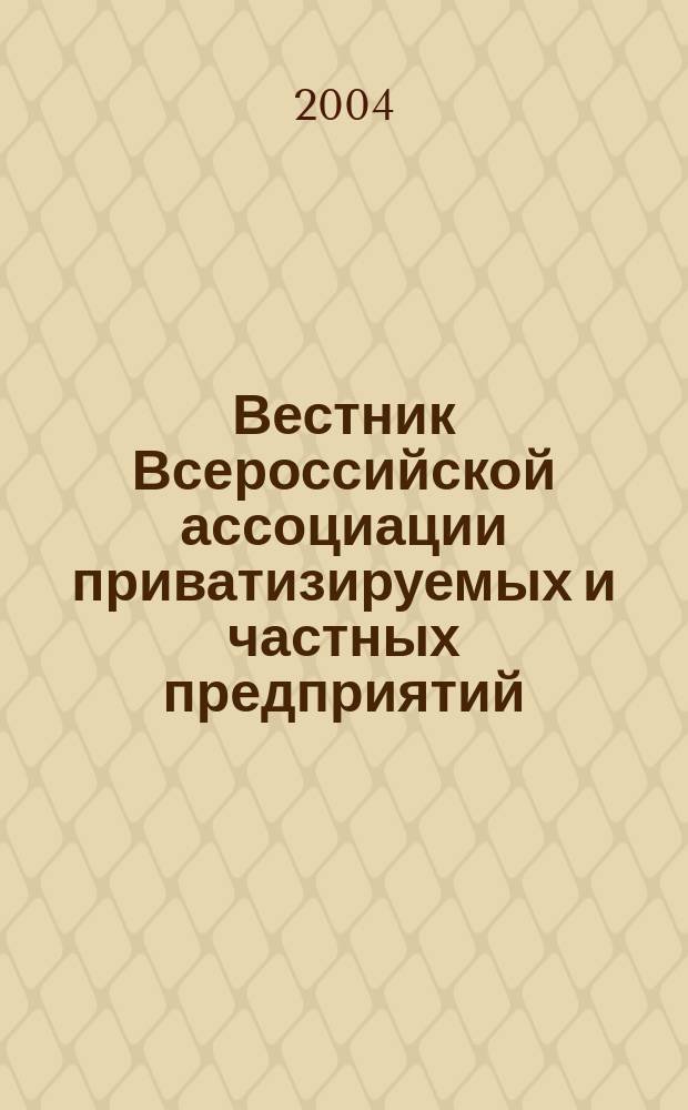 Вестник Всероссийской ассоциации приватизируемых и частных предприятий (работодателей) : Информ. бюл. 2004, № 10 (32)