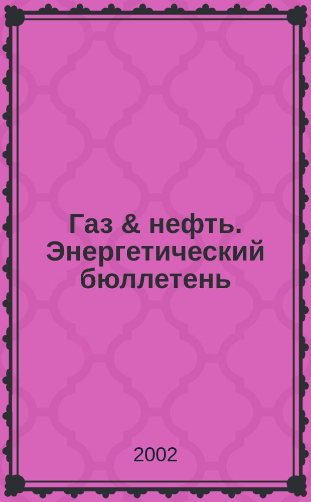 Газ & нефть. Энергетический бюллетень : Информ.-аналит. журн. - Совмест. изд. "City telerate" и агентства "Инфобанк". 2002, № 10 (82)