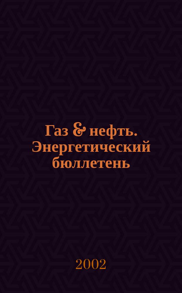 Газ & нефть. Энергетический бюллетень : Информ.-аналит. журн. - Совмест. изд. "City telerate" и агентства "Инфобанк". 2002, № 11 (83)