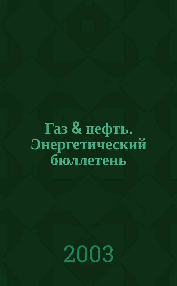 Газ & нефть. Энергетический бюллетень : Информ.-аналит. журн. - Совмест. изд. "City telerate" и агентства "Инфобанк". 2003, № 5 (89)