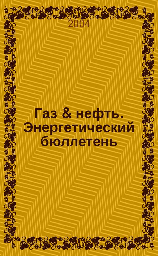Газ & нефть. Энергетический бюллетень : Информ.-аналит. журн. - Совмест. изд. "City telerate" и агентства "Инфобанк". 2004, № 5 (101)