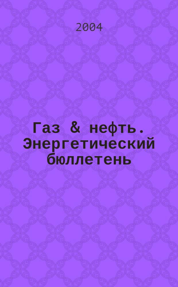 Газ & нефть. Энергетический бюллетень : Информ.-аналит. журн. - Совмест. изд. "City telerate" и агентства "Инфобанк". 2004, № 7 (103)