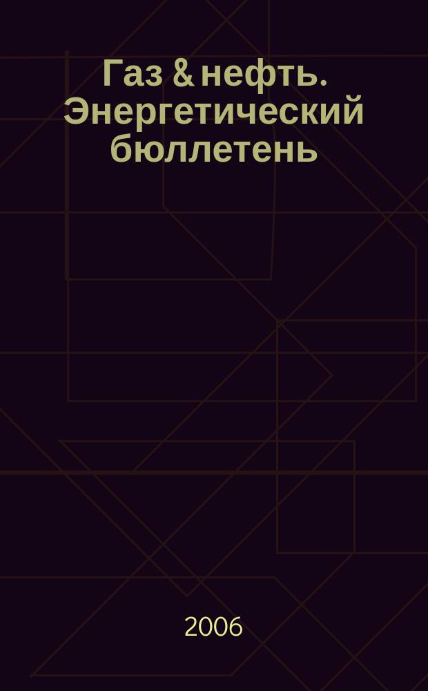 Газ & нефть. Энергетический бюллетень : Информ.-аналит. журн. - Совмест. изд. "City telerate" и агентства "Инфобанк". 2006, № 2 (122)