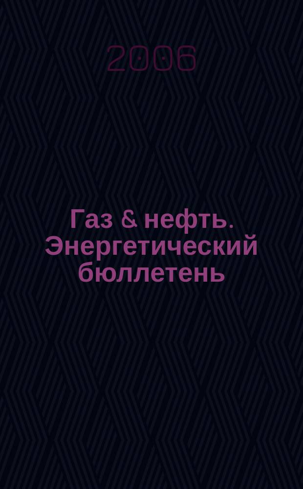 Газ & нефть. Энергетический бюллетень : Информ.-аналит. журн. - Совмест. изд. "City telerate" и агентства "Инфобанк". 2006, № 6 (126)