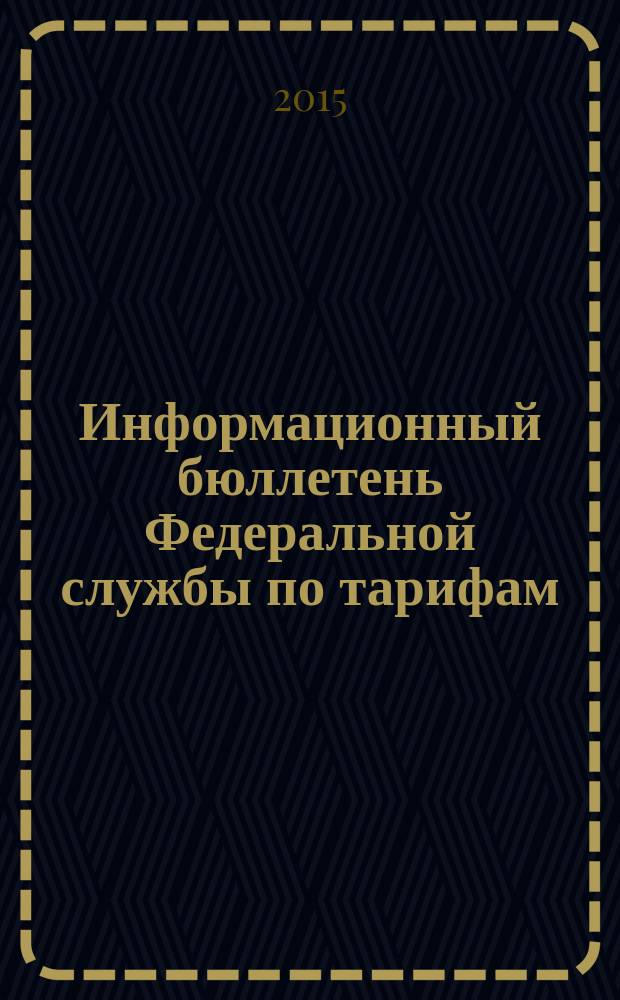 Информационный бюллетень Федеральной службы по тарифам : Офиц. изд. Федерал. службы по тарифам. 2015, № 8 (622)