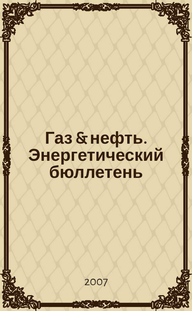 Газ & нефть. Энергетический бюллетень : Информ.-аналит. журн. - Совмест. изд. "City telerate" и агентства "Инфобанк". 2007, № 2 (134)