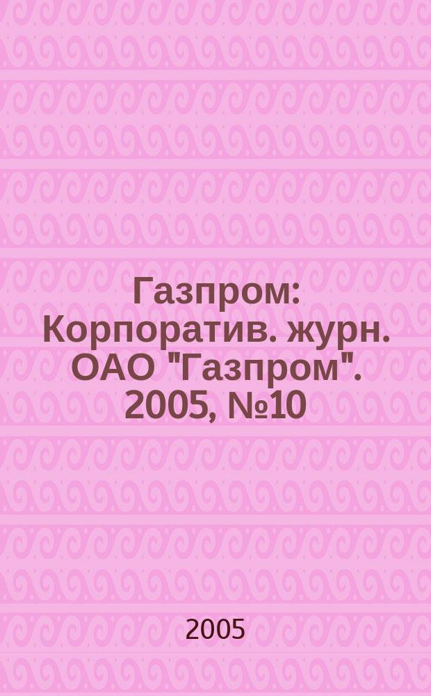 Газпром : Корпоратив. журн. ОАО "Газпром". 2005, № 10