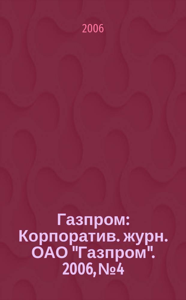 Газпром : Корпоратив. журн. ОАО "Газпром". 2006, № 4