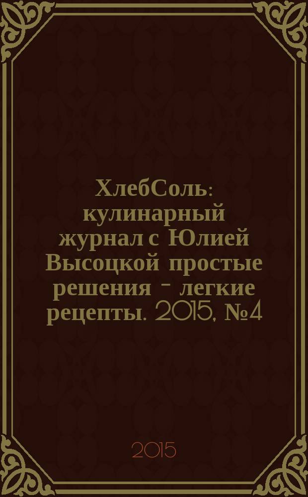 ХлебСоль : кулинарный журнал с Юлией Высоцкой простые решения - легкие рецепты. 2015, № 4 (61)