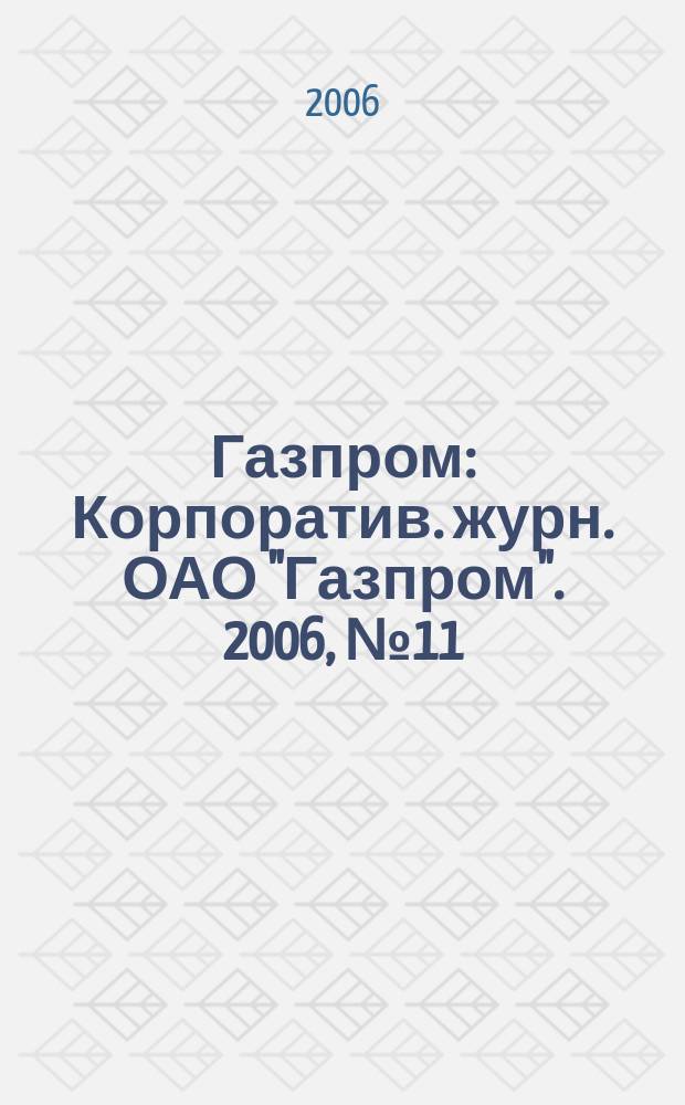 Газпром : Корпоратив. журн. ОАО "Газпром". 2006, № 11