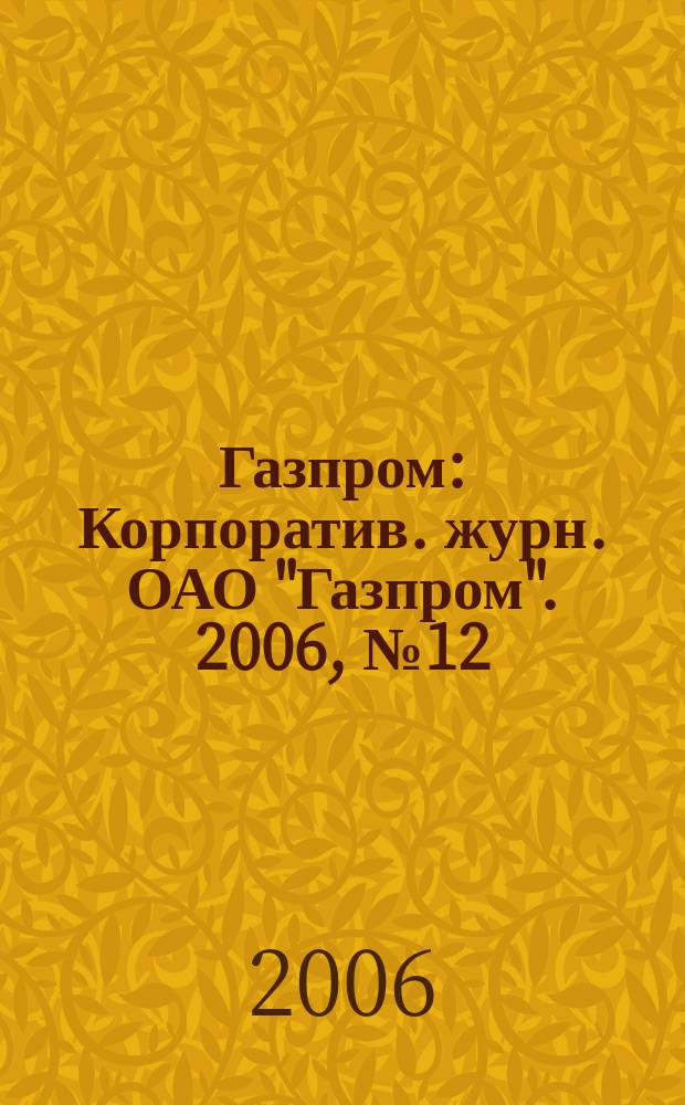 Газпром : Корпоратив. журн. ОАО "Газпром". 2006, № 12