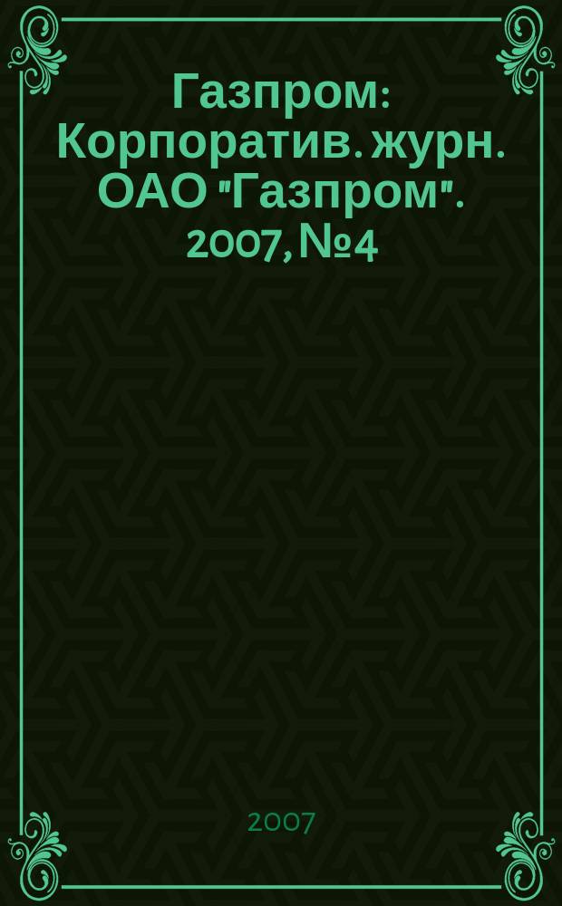 Газпром : Корпоратив. журн. ОАО "Газпром". 2007, № 4