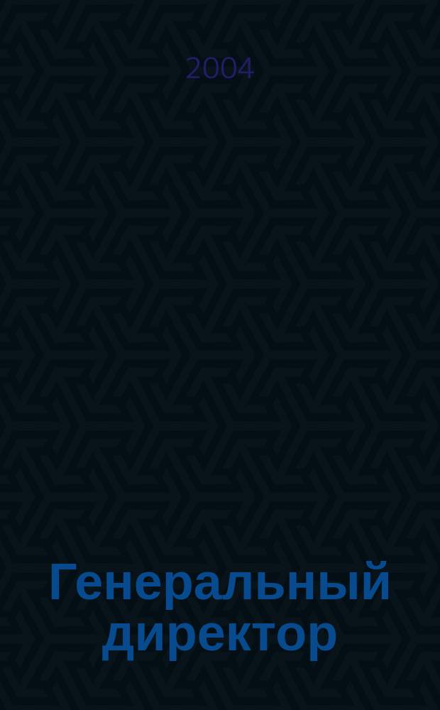 Генеральный директор : Упр. пром. предприятием Ежемес. науч.-практ. журн. 2004, № 11