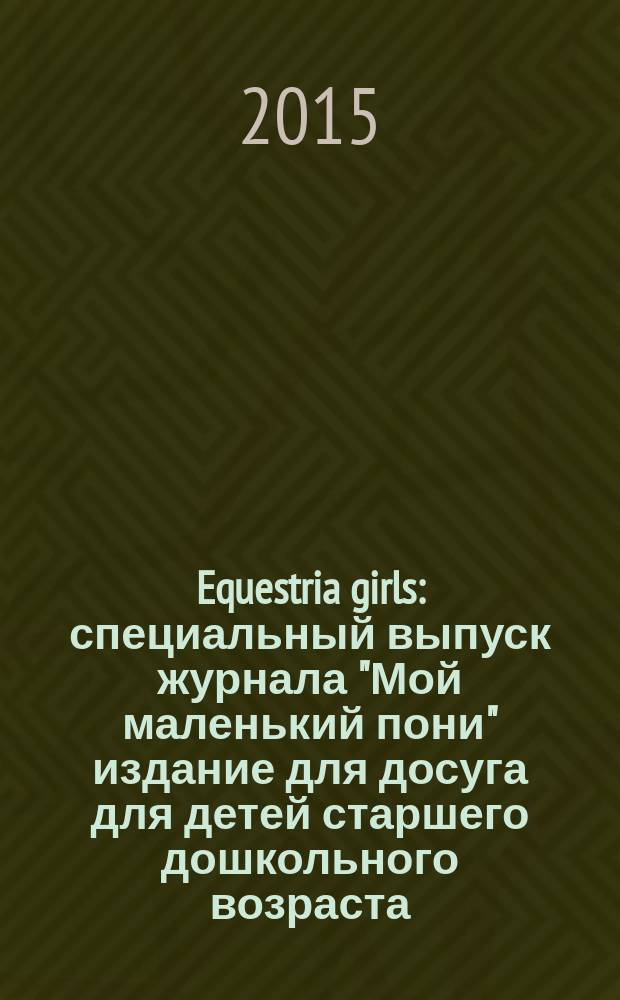 Equestria girls : специальный выпуск журнала "Мой маленький пони" издание для досуга для детей старшего дошкольного возраста. 2015, № 1 : Путешествие в Зазеркалье