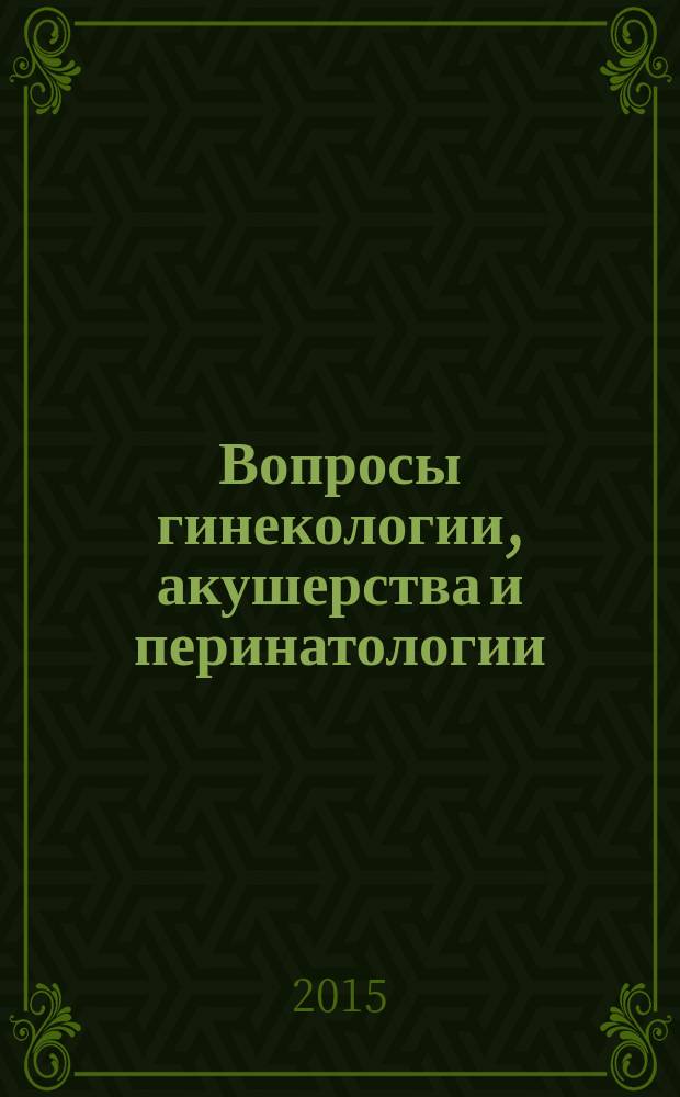 Вопросы гинекологии, акушерства и перинатологии : Науч.-практ. журн. Рос. ассоц. специалистов перинат. медицины. Т. 14, № 1