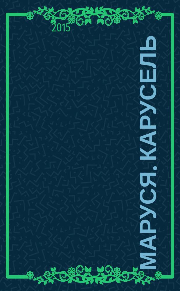 Маруся. Карусель : Ил. журн. для девочек. 2015, № 3 (263)