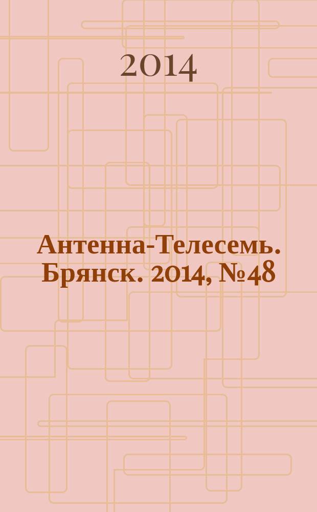 Антенна-Телесемь. Брянск. 2014, № 48 (817)
