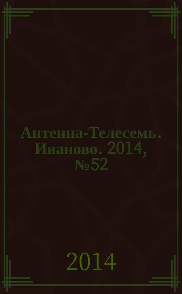Антенна-Телесемь. Иваново. 2014, № 52 (535)