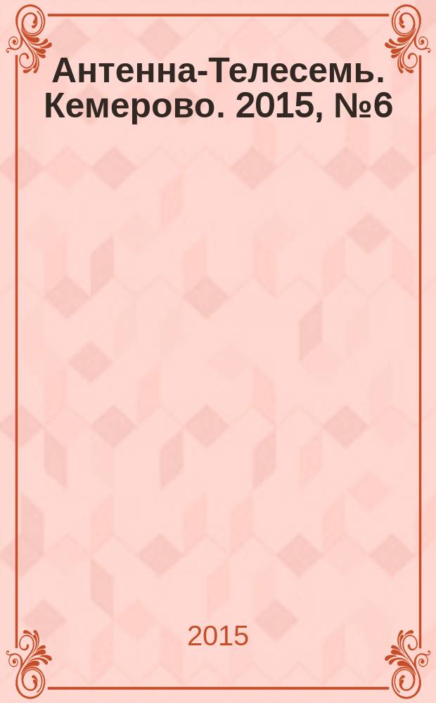 Антенна-Телесемь. Кемерово. 2015, № 6 (628)