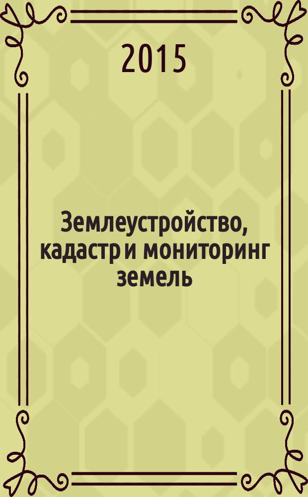 Землеустройство, кадастр и мониторинг земель : научно-практический ежемесячный журнал. 2015, № 3 (123)