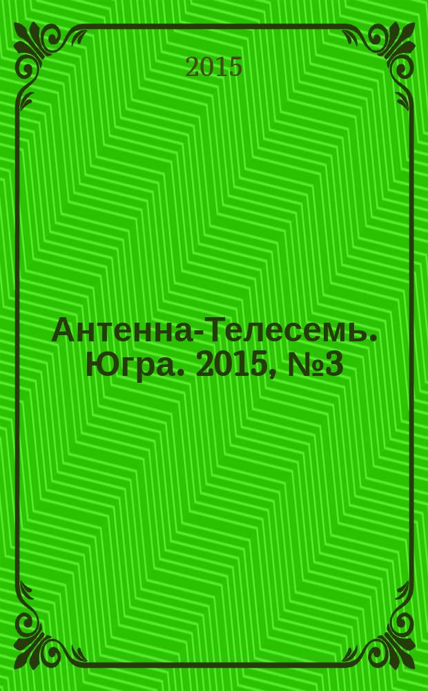 Антенна-Телесемь. Югра. 2015, № 3 (742)