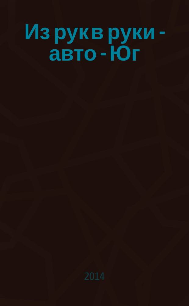 Из рук в руки - авто - Юг : еженедельник фотообъявлений. 2014, № 39 (576)