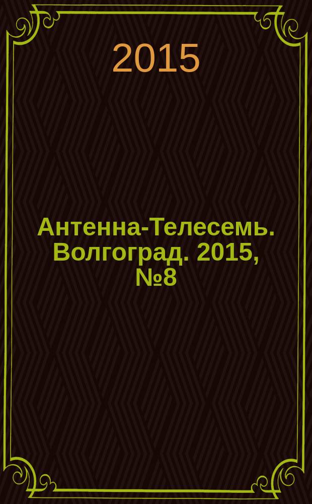 Антенна-Телесемь. Волгоград. 2015, № 8 (642)