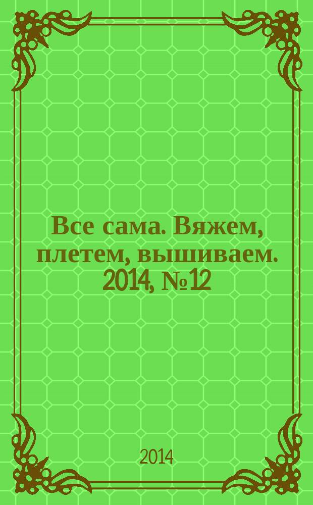 Все сама. Вяжем, плетем, вышиваем. 2014, № 12