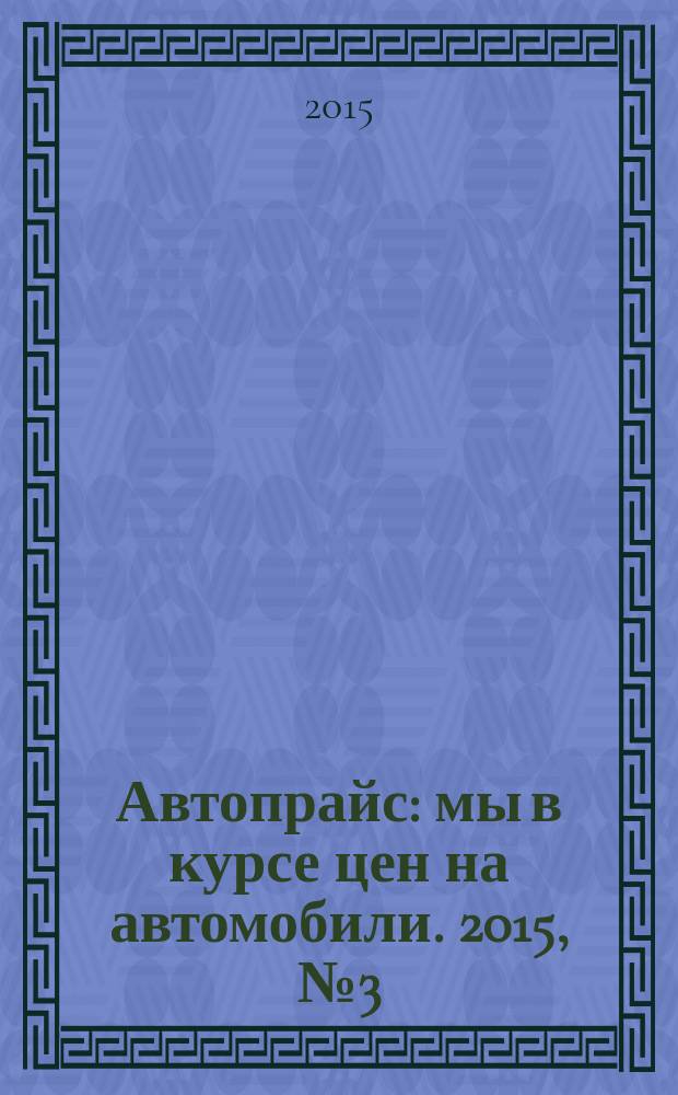 Автопрайс : мы в курсе цен на автомобили. 2015, № 3 (145)