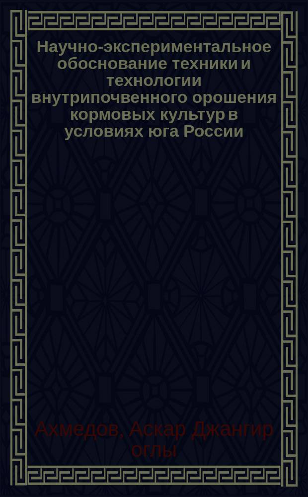 Научно-экспериментальное обоснование техники и технологии внутрипочвенного орошения кормовых культур в условиях юга России : монография