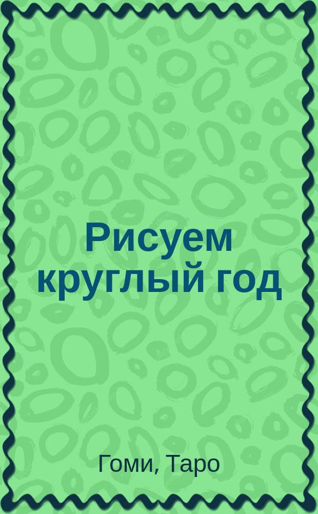 Рисуем круглый год : 365 дней творчества : 0+