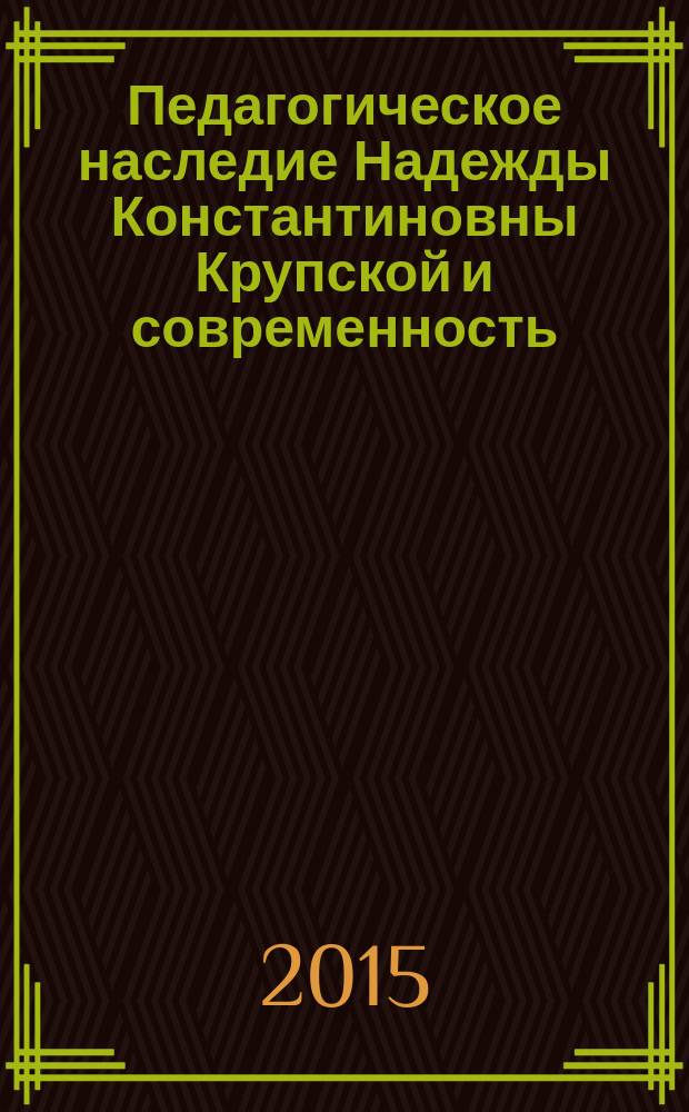 Педагогическое наследие Надежды Константиновны Крупской и современность : сборник статей по итогам Всероссийских педагогических чтений, посвященных 145-летию со дня рождения Н. К. Крупской (26 февраля 2014 г.)