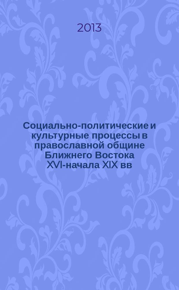 Социально-политические и культурные процессы в православной общине Ближнего Востока XVI-начала XIX вв. : автореферат диссертации на соискание ученой степени доктора исторических наук : специальность 07.00.03 <Всеобщая история соответствующего периода>